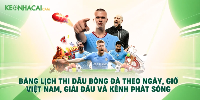 Bảng lịch thi đấu bóng đá theo ngày, giờ Việt Nam, giải đấu và kênh phát sóng