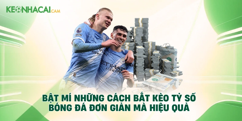 Bật mí những cách bắt kèo tỷ số bóng đá đơn giản mà hiệu quả