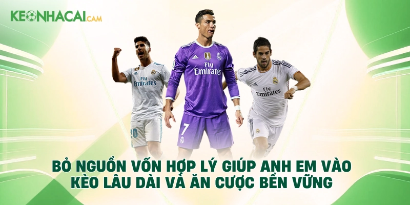 Bỏ nguồn vốn hợp lý giúp anh em vào kèo lâu dài và ăn cược bền vững