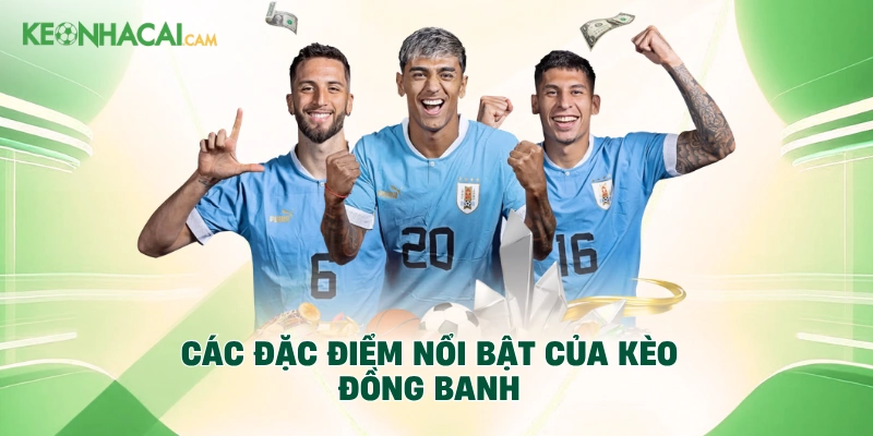 Các đặc điểm nổi bật của kèo đồng banh