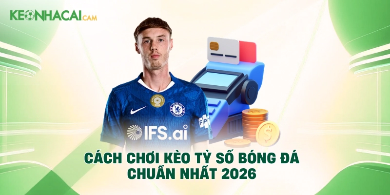 Cách chơi kèo tỷ số bóng đá chuẩn nhất 2026