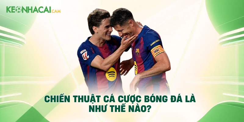 Chiến thuật cá cược bóng đá là như thế nào?