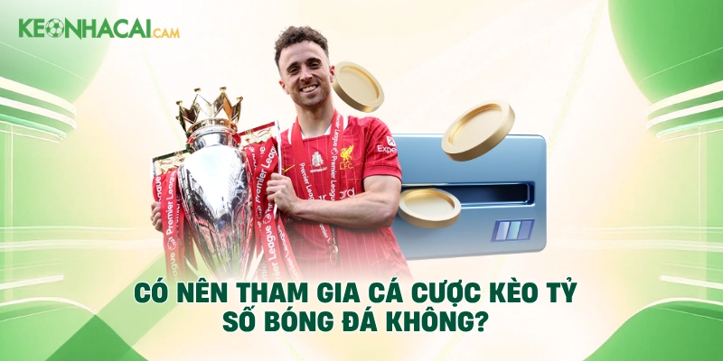 Có nên tham gia cá cược kèo tỷ số bóng đá không?