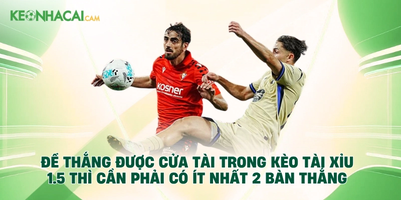 Để thắng được cửa Tài trong kèo tài xỉu 1.5 thì cần phải có ít nhất 2 bàn thắng