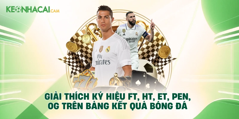 Giải thích ký hiệu FT, HT, ET, PEN, OG trên bảng kết quả bóng đá