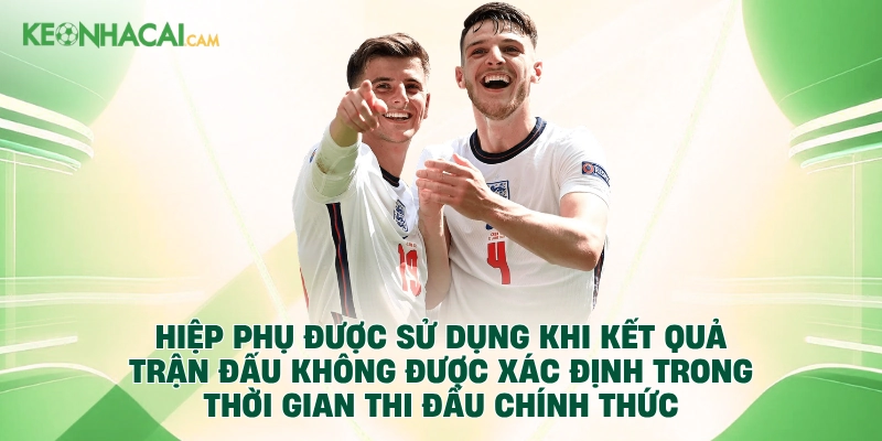 Hiệp phụ được sử dụng khi kết quả trận đấu không được xác định trong thời gian thi đấu chính thức