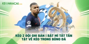 Kèo 2 Đội Ghi Bàn | Bật Mí Tất Tần Tật Về Kèo Trong Bóng Đá