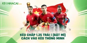 Kèo Chấp 1.25 Trái | [Bật Mí] Cách Vào Kèo Thông Minh