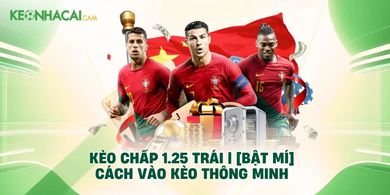Kèo Chấp 1.25 Trái | [Bật Mí] Cách Vào Kèo Thông Minh