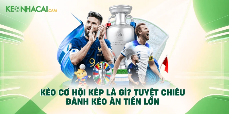 Kèo Cơ Hội Kép Là Gì? Tuyệt Chiêu Đánh Kèo Ăn Tiền Lớn