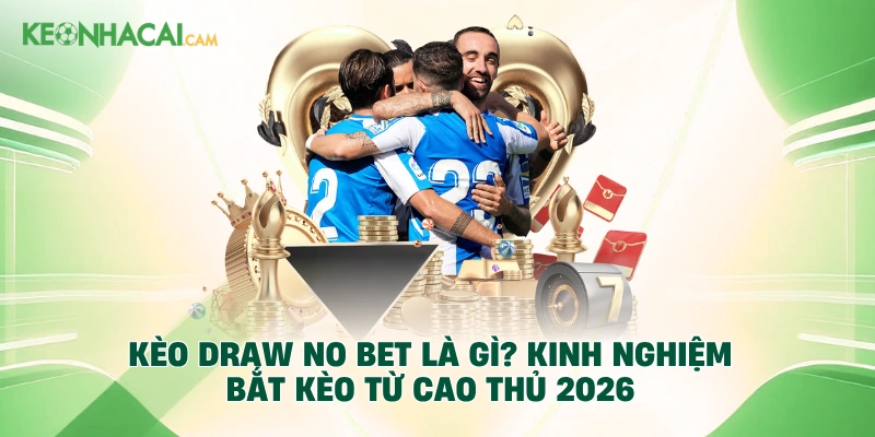 Kèo Draw No Bet Là Gì? Kinh Nghiệm Bắt Kèo Từ Cao Thủ 2026