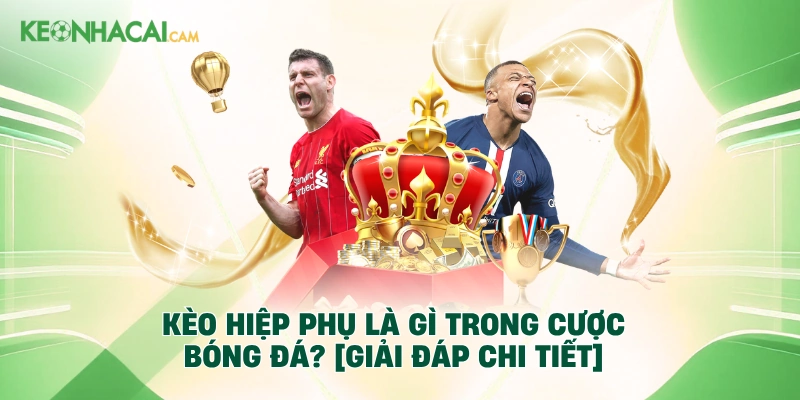 Kèo Hiệp Phụ Là Gì Trong Cược Bóng Đá? [Giải Đáp Chi Tiết]