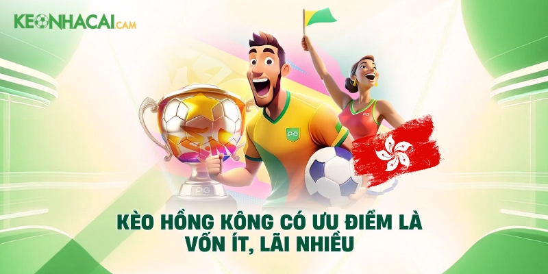 Kèo Hồng Kông có ưu điểm là vốn ít, lãi nhiều