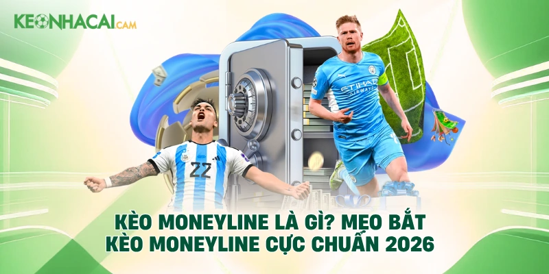 Kèo Moneyline Là Gì? Mẹo Bắt Kèo Moneyline Cực Chuẩn 2026
