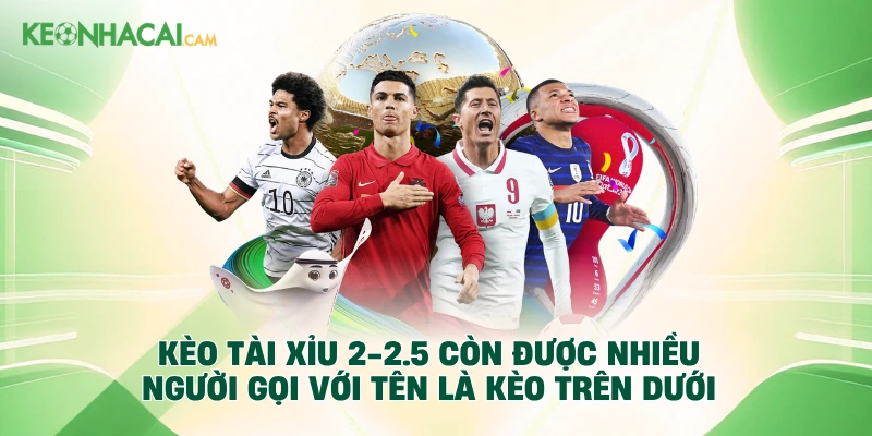 Kèo tài xỉu 2-2.5 còn được nhiều người gọi với tên là kèo trên dưới