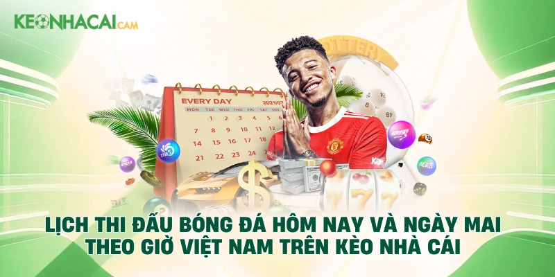 Lịch thi đấu bóng đá hôm nay và ngày mai theo giờ Việt Nam trên Kèo Nhà Cái