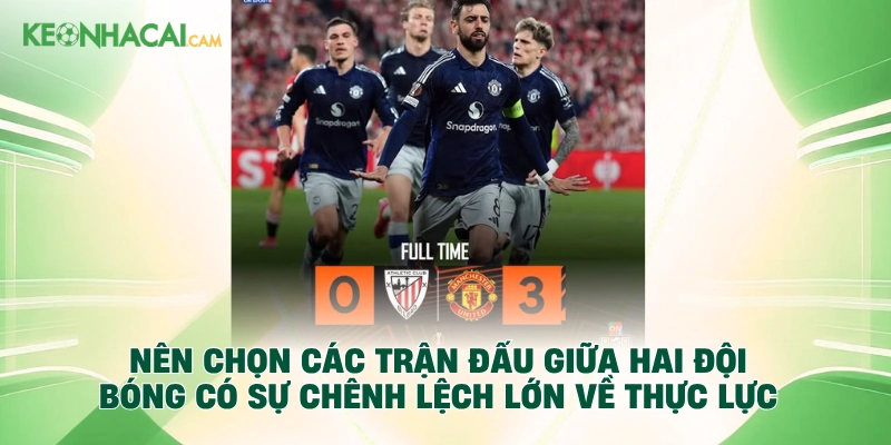 Nên chọn các trận đấu giữa hai đội bóng có sự chênh lệch lớn về thực lực