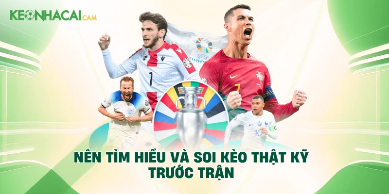 Nên tìm hiểu và soi kèo thật kỹ trước trận