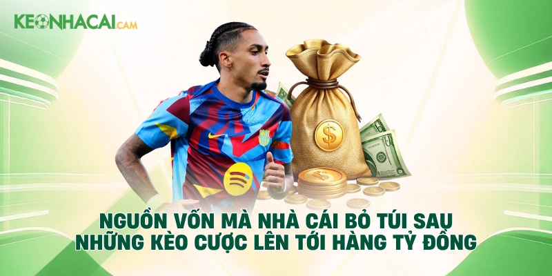 Nguồn vốn mà nhà cái bỏ túi sau những kèo cược lên tới hàng tỷ đồng