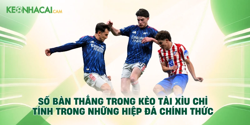 Số bàn thắng trong kèo tài xỉu chỉ tính trong những hiệp đá chính thức