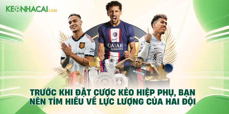 Trước khi đặt cược kèo hiệp phụ, bạn nên tìm hiểu về lực lượng của hai đội